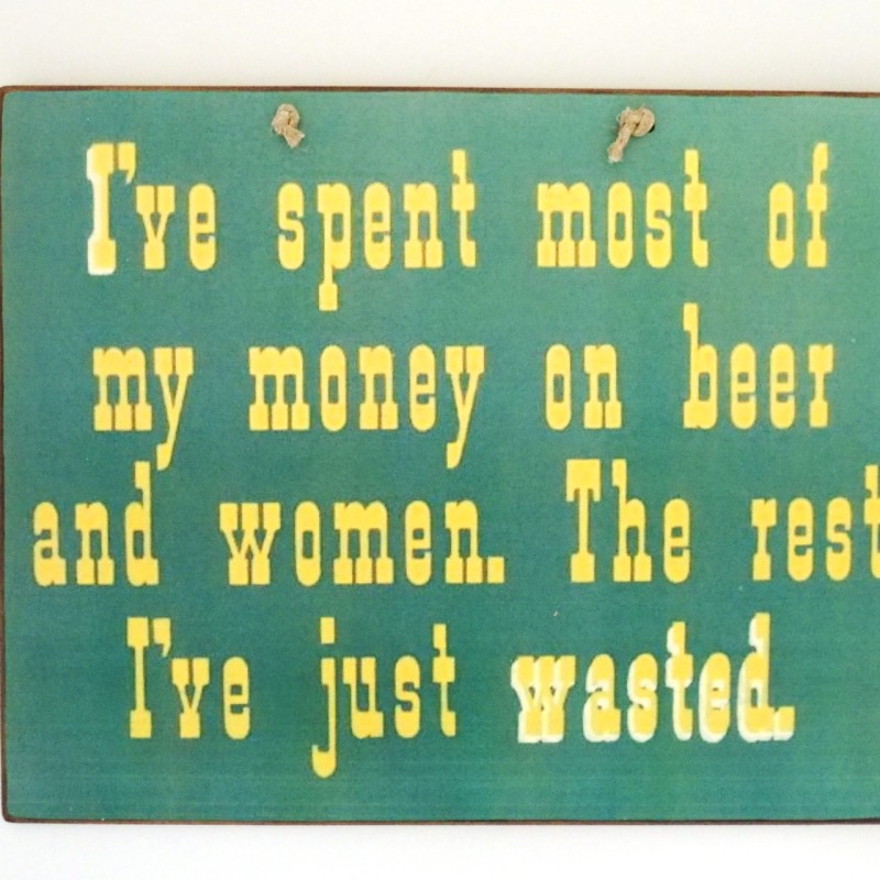 Πινακίδα "I've spent most of my money on beer and women. The rest I've just wasted"