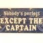 Πινακίδα "Nobody's perfect except the Captain"